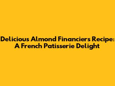 Delicious Almond Financiers Recipe: A French Patisserie Delight