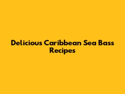 Delicious Caribbean Sea Bass Recipes