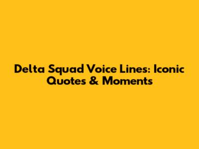 Delta Squad Voice Lines: Iconic Quotes & Moments