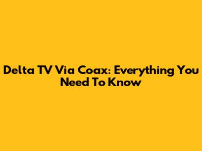 Delta TV Via Coax: Everything You Need To Know