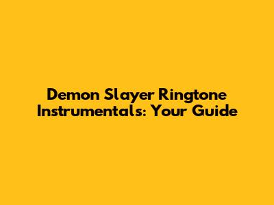Demon Slayer Ringtone Instrumentals: Your Guide