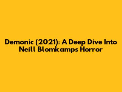 Demonic (2021): A Deep Dive Into Neill Blomkamp's Horror