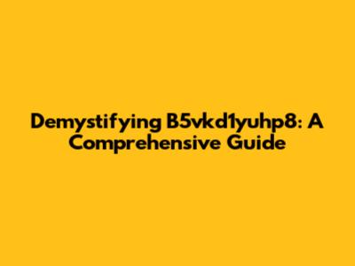 Demystifying B5vkd1yuhp8: A Comprehensive Guide