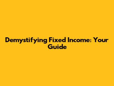 Demystifying Fixed Income: Your Guide