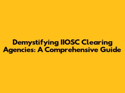 Demystifying IIOSC Clearing Agencies: A Comprehensive Guide