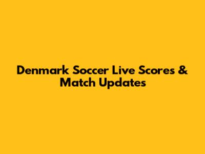 Denmark Soccer Live Scores & Match Updates