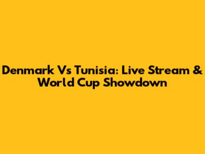 Denmark Vs Tunisia: Live Stream & World Cup Showdown