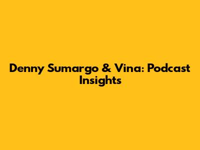 Denny Sumargo & Vina: Podcast Insights