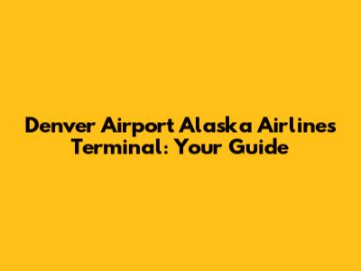 Denver Airport Alaska Airlines Terminal: Your Guide
