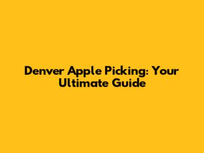 Denver Apple Picking: Your Ultimate Guide