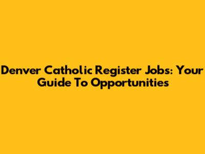 Denver Catholic Register Jobs: Your Guide To Opportunities