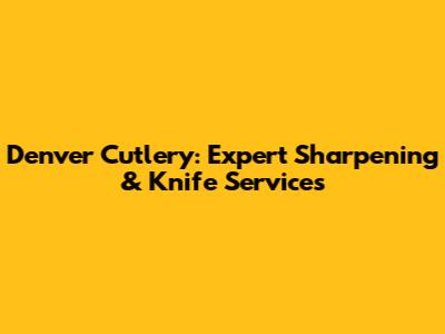Denver Cutlery: Expert Sharpening & Knife Services