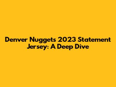 Denver Nuggets 2023 Statement Jersey: A Deep Dive