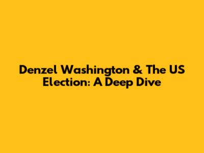 Denzel Washington & The US Election: A Deep Dive