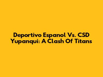 Deportivo Espanol Vs. CSD Yupanqui: A Clash Of Titans