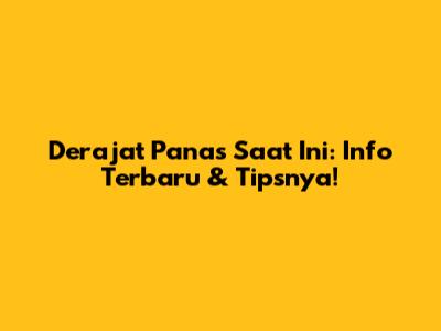 Derajat Panas Saat Ini: Info Terbaru & Tipsnya!