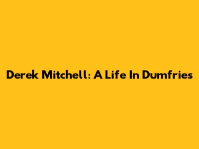 Derek Mitchell: A Life In Dumfries