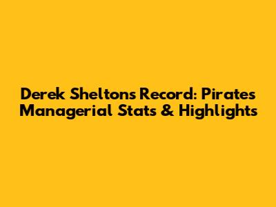 Derek Shelton's Record: Pirates Managerial Stats & Highlights