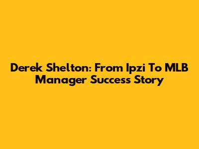 Derek Shelton: From Ipzi To MLB Manager Success Story