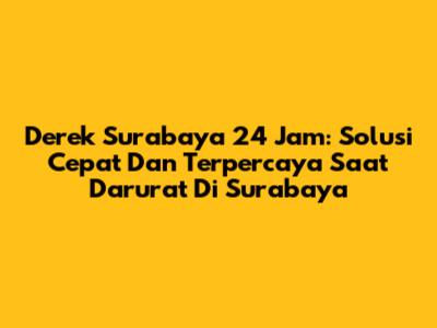 Derek Surabaya 24 Jam: Solusi Cepat Dan Terpercaya Saat Darurat Di Surabaya