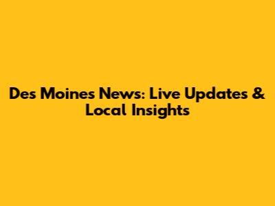 Des Moines News: Live Updates & Local Insights