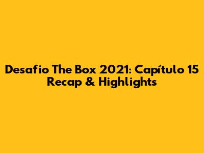 Desafio The Box 2021: Capítulo 15 Recap & Highlights