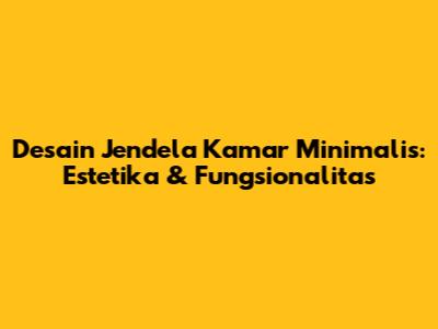 Desain Jendela Kamar Minimalis: Estetika & Fungsionalitas