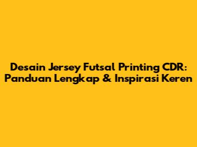 Desain Jersey Futsal Printing CDR: Panduan Lengkap & Inspirasi Keren