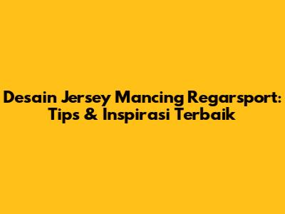 Desain Jersey Mancing Regarsport: Tips & Inspirasi Terbaik
