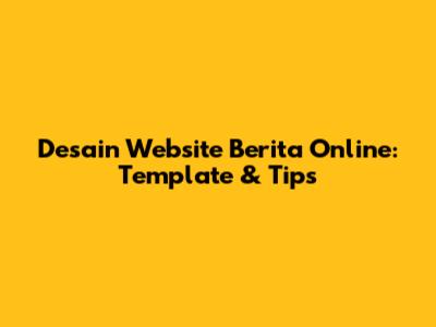 Desain Website Berita Online: Template & Tips