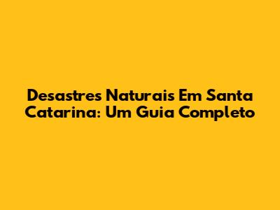 Desastres Naturais Em Santa Catarina: Um Guia Completo