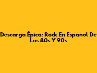 Descarga Épica: Rock En Español De Los 80s Y 90s
