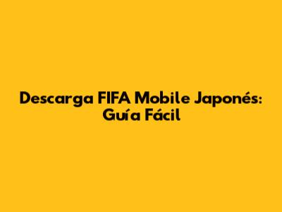 Descarga FIFA Mobile Japonés: Guía Fácil