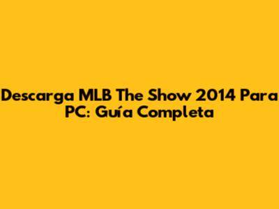 Descarga MLB The Show 2014 Para PC: Guía Completa