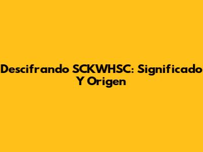 Descifrando SCKWHSC: Significado Y Origen