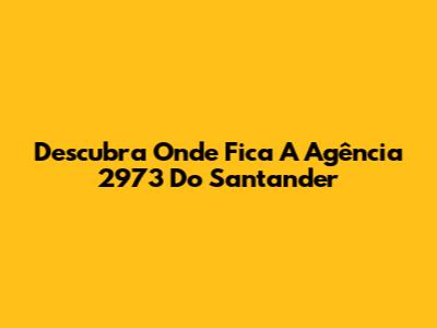 Descubra Onde Fica A Agência 2973 Do Santander