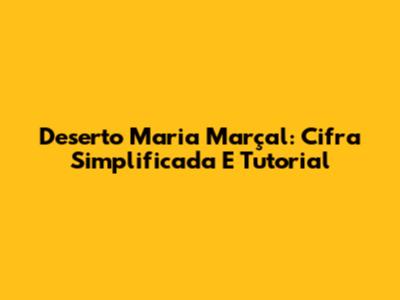 Deserto Maria Marçal: Cifra Simplificada E Tutorial