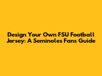 Design Your Own FSU Football Jersey: A Seminoles Fan's Guide
