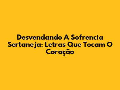 Desvendando A Sofrencia Sertaneja: Letras Que Tocam O Coração