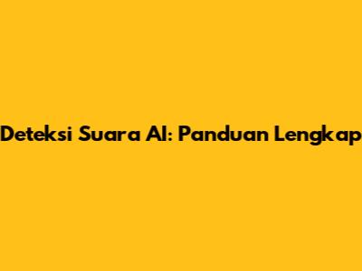 Deteksi Suara AI: Panduan Lengkap