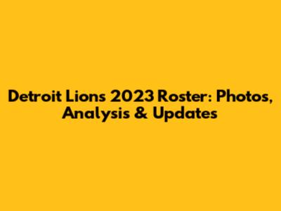 Detroit Lions 2023 Roster: Photos, Analysis & Updates