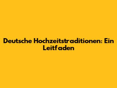 Deutsche Hochzeitstraditionen: Ein Leitfaden