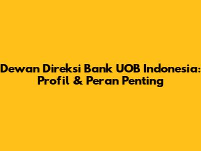 Dewan Direksi Bank UOB Indonesia: Profil & Peran Penting