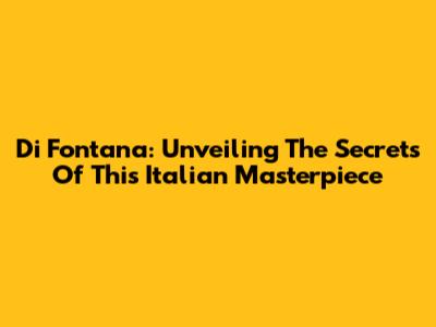 Di Fontana: Unveiling The Secrets Of This Italian Masterpiece
