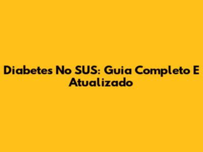 Diabetes No SUS: Guia Completo E Atualizado