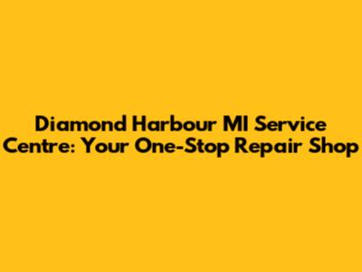 Diamond Harbour MI Service Centre: Your One-Stop Repair Shop