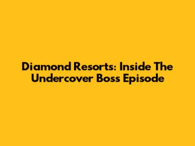 Diamond Resorts: Inside The Undercover Boss Episode
