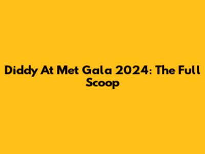 Diddy At Met Gala 2024: The Full Scoop
