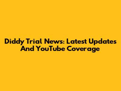 Diddy Trial News: Latest Updates And YouTube Coverage