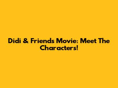 Didi & Friends Movie: Meet The Characters!